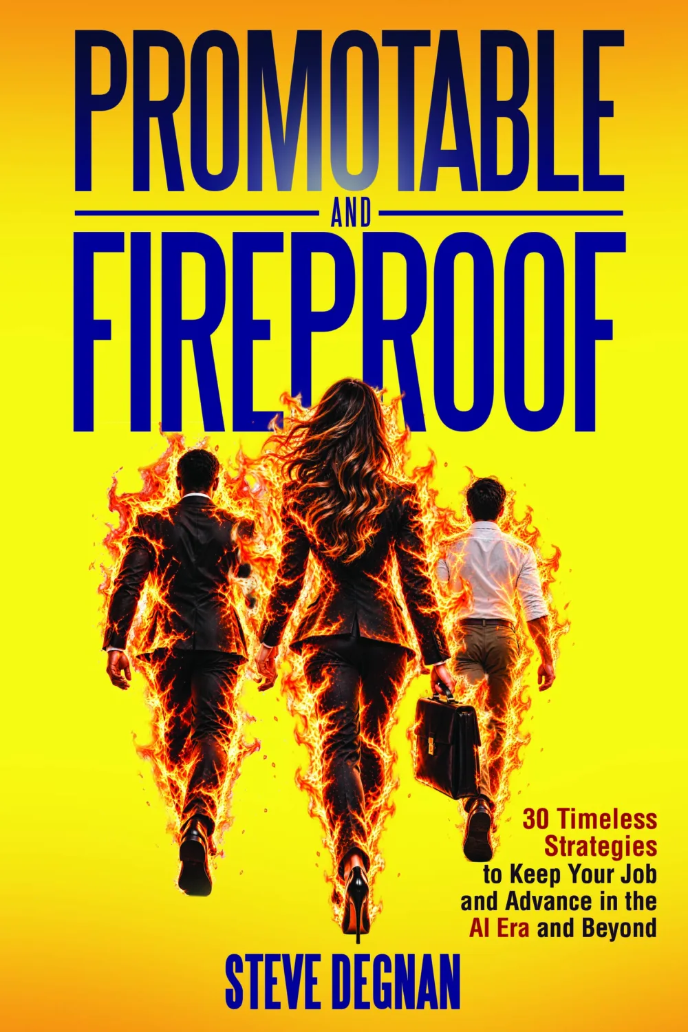 Promotable and Fireproof: 30 Timeless Strategies to Keep Your Job and Advance in the AI Era and Beyond, by Steve Degnan